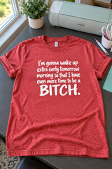 I'll Wake Up Early Tomorrow to Have More Time to Be a Bitch T-Shirt
