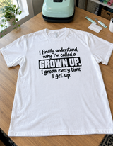 I'm A Grown-Up Because I Groan Every Time I Get Up T-Shirt