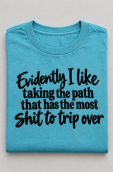 Evidently I Like Taking The Path With The Most Shit To Trip Over T-Shirt
