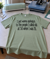 I Apologize To Everyone I Called Old At 50 When I Was 18 T-Shirt