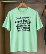 I'm Not Everyone's Cup Of Tea More Like A Double Shot Of Fuck Around And Find Out T-Shirt