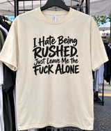 I Hate Being Rushed. Just Leave Me The Fuck Alone T-Shirt
