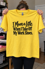 I Moan A Little When I Take Off My Work Shoes T-Shirt
