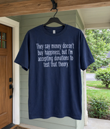 Money Doesn't Buy Happiness But I'm Accepting Donations To Find Out T-Shirt