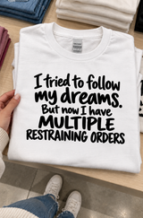 I Tried To Follow My Dreams. Now I Have Multiple Restraining Orders T-Shirt