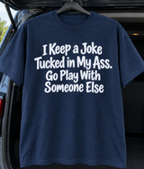I've Got A Joke Up My Ass Go Play With Someone Else T-Shirt