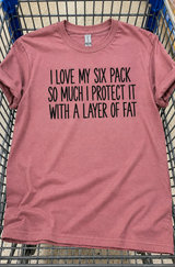 I Love My Six-Pack So I Protect It With A Layer Of Fat T-Shirt