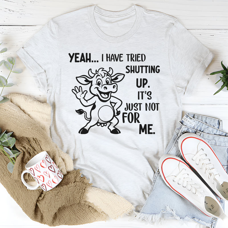 Yeah, I Have Tried Shutting Up It’s Just Not for Me T-Shirt