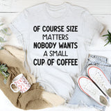 Of Course Size Matters No One Wants a Small Cup of Coffee T-Shirt