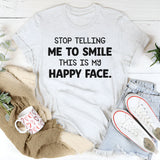 Stop Telling Me to Smile This Is My Happy Face T-Shirt