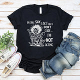 People Say I Act Like I Don’t Care, I Am Not Acting T-Shirt