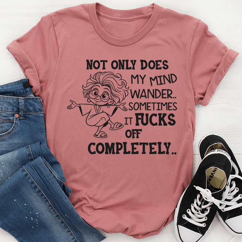 Not Only Does My Mind Wander, Sometimes It F*cks Off Completely T-Shirt