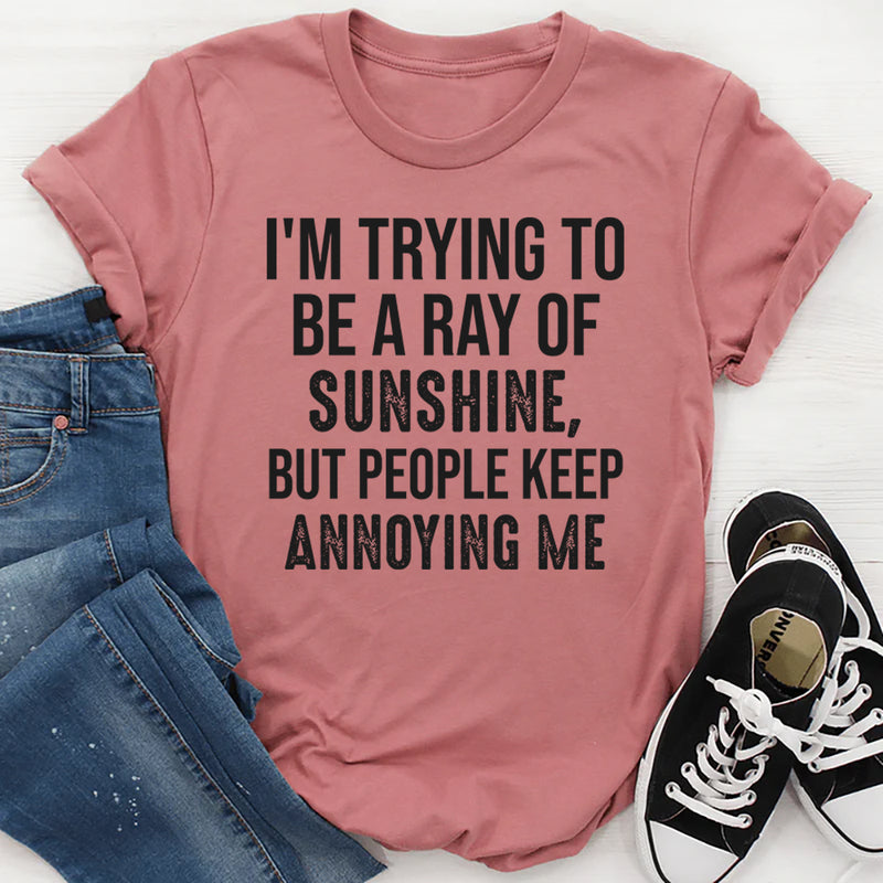 I’m Trying to Be a Ray of Sunshine but People Keep Annoying Me T-Shirt