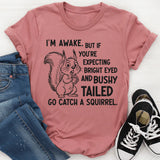 I’m Awake But If You’re Expecting Bright Eyed and Bushy Tailed Go Catch a Squirrel T-Shirt