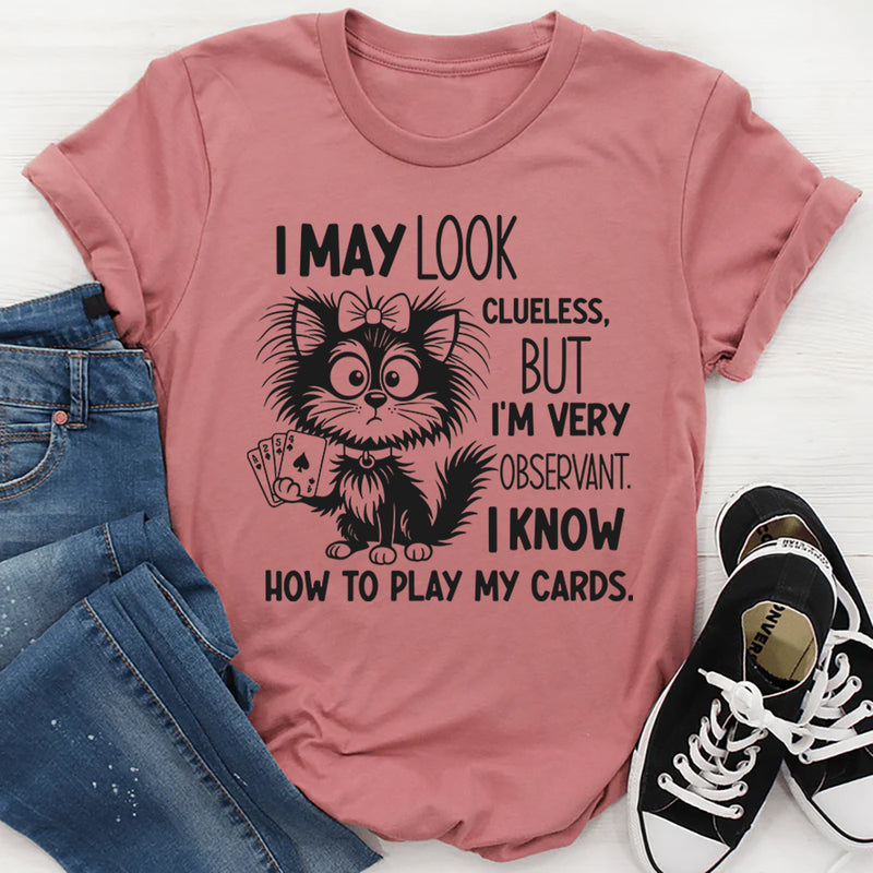 I May Look Clueless But I Am Very Observant, I Know How to Play My Card T-Shirt