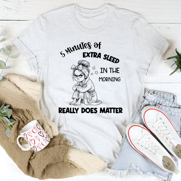 5 Minutes of Extra Sleep in the Morning Really Does Matter T-Shirt