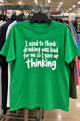 I Thought Drinking Was Bad For Me So I Gave Up Thinking T-Shirt
