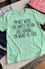 I'm Not Weird I'm Limited Edition Just Kidding I'm Weird As Fuck T-Shirt