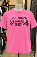 I Wake Up With A Good Attitude Then Idiots Happen T-Shirt