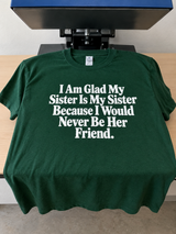 I'm Glad My Sister Is Family Because I'd Never Be Her Friend T-Shirt