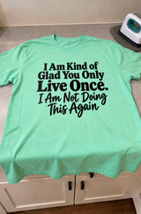 I'm Glad You Only Live Once I'm Not Doing This Shit Again T-Shirt