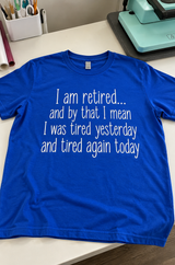 I'm Retired I Was Tired Yesterday And I'm Tired Again Today T-Shirt