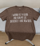 I Wanna Be 14 Again And Ruin My Life With New Ideas T-Shirt