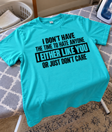 I Don't Have Time To Hate Anyone I Either Like You Or Don't Care T-Shirt