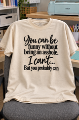 You Can Be Funny Without Being An Asshole. I Can't But You Probably Can T-Shirt