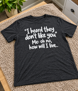 They Don't Like You Me Oh No How Will I Live T-Shirt