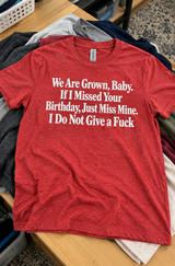 We're Grown Miss My Birthday I'll Miss Yours I Don't Give A Fuck T-Shirt