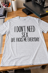 I Don't Need Sex Life Fucks Me Every Day T-Shirt
