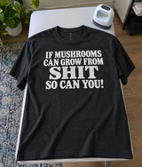 If Mushrooms Can Grow From Shit So Can You T-Shirt