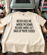 Never Kick Me When I'm Down When I Get Back Up You're Fucked T-Shirt