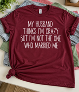 My Husband Thinks I'm Crazy But He's The One Who Married Me T-Shirt