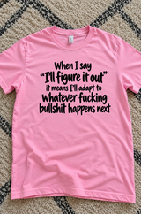 I'll Figure It Out Means I'll Adapt To Whatever Bullshit Comes Next T-Shirt