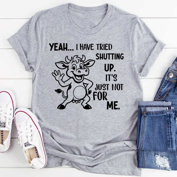 Yeah, I Have Tried Shutting Up It’s Just Not for Me T-Shirt