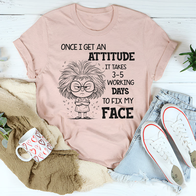 Once I Get an Attitude It Takes 3–5 Business Days to Fix My Face T-Shirt