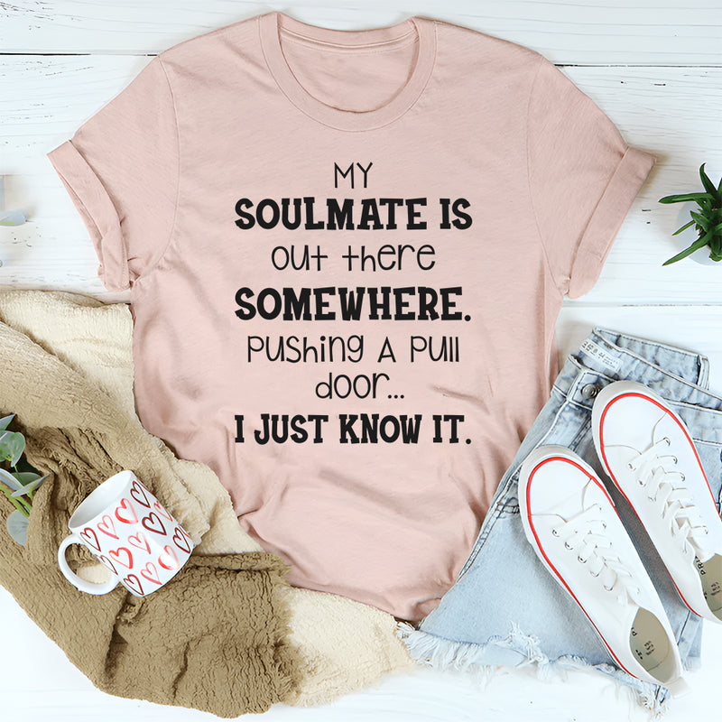 My Soulmate Is Out There Somewhere Pushing a Pull Door, I Just Know It T-Shirt