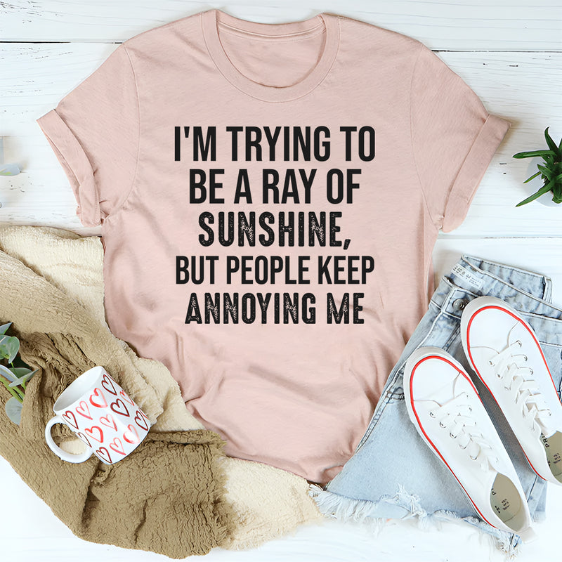 I’m Trying to Be a Ray of Sunshine but People Keep Annoying Me T-Shirt