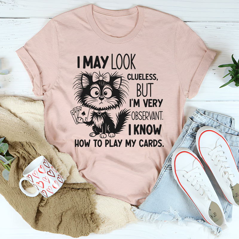 I May Look Clueless But I Am Very Observant, I Know How to Play My Card T-Shirt