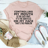 Controlling My Mouth Is the Easy Part, It’s the Subtitles on My Face T-Shirt