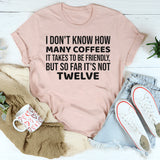 I Don’t Know How Many Coffees It Takes to Be Friendly, But So Far It’s Not Twelve T-Shirt