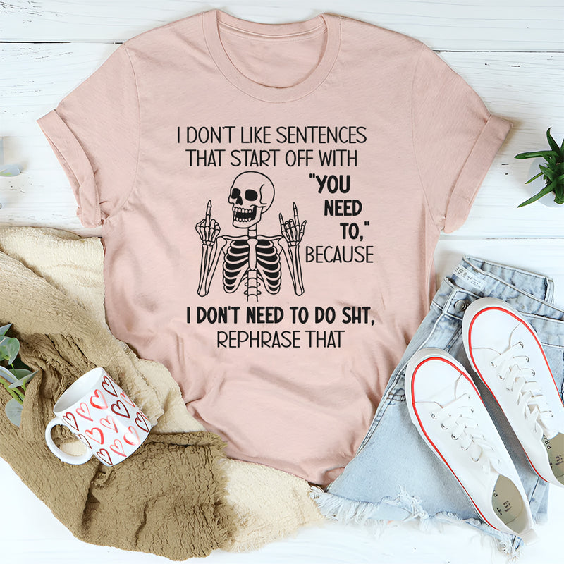 I Don’t Like Sentences That Start Off With You Need To T-Shirt