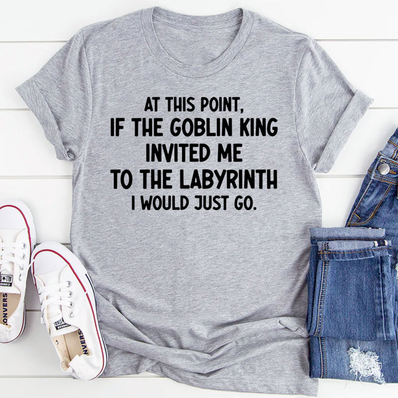 At This Point If the Goblin King Invited Me Labyrinth I Would Just Go T-Shirt