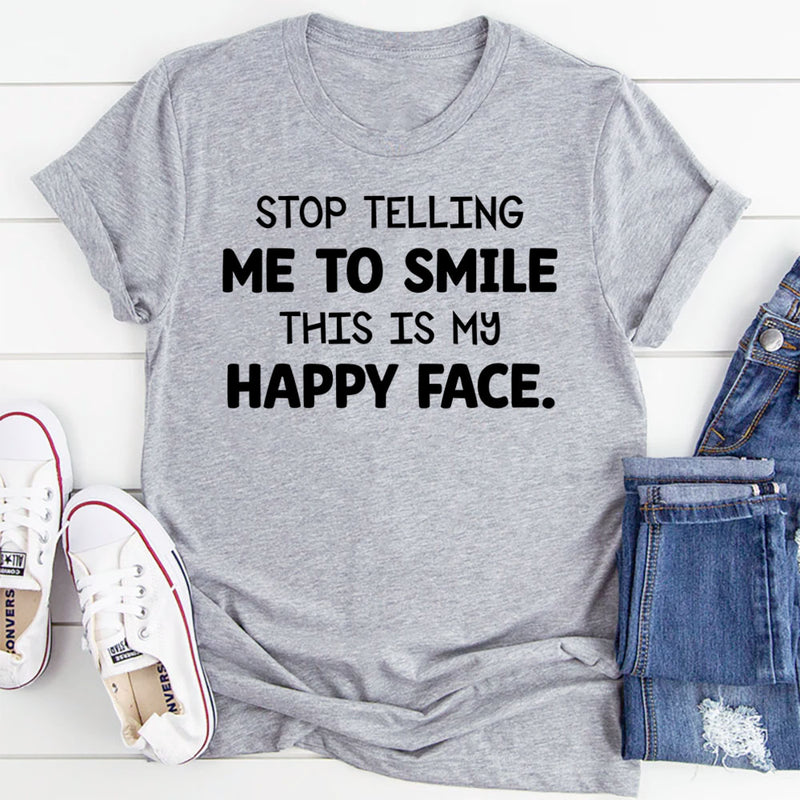 Stop Telling Me to Smile This Is My Happy Face T-Shirt