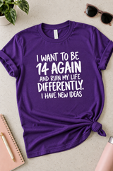 I Wanna Be 14 Again And Ruin My Life With New Ideas T-Shirt