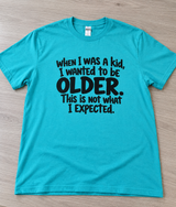 I Wanted To Be Older As A Kid This Isn't What I Expected T-Shirt
