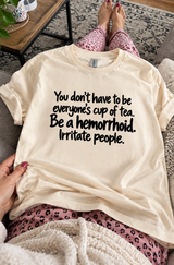Don't Be Everyone's Cup Of Tea. Be A Hemorrhoid T-Shirt