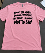 I Don't Get Nearly Enough Credit For The Things I Manage Not To Say T-Shirt
